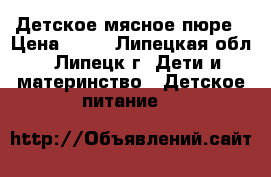 Детское мясное пюре › Цена ­ 50 - Липецкая обл., Липецк г. Дети и материнство » Детское питание   